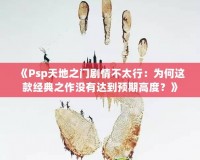 《Psp天地之門劇情不太行：為何這款經(jīng)典之作沒有達到預期高度？》