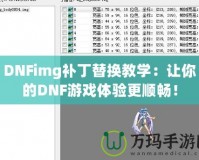 DNFimg補丁替換教學：讓你的DNF游戲體驗更順暢！