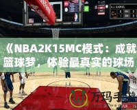 《NBA2K15MC模式：成就籃球夢，體驗最真實的球場人生》