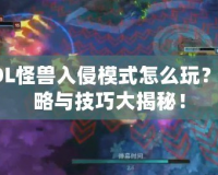 LOL怪獸入侵模式怎么玩？攻略與技巧大揭秘！