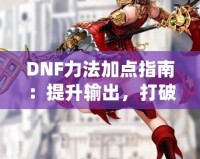 DNF力法加點(diǎn)指南：提升輸出，打破極限