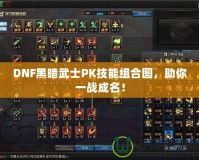 DNF黑暗武士PK技能組合圖，助你一戰(zhàn)成名！