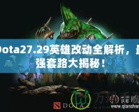 Dota27.29英雄改動全解析，最強套路大揭秘！