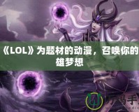 以《LOL》為題材的動(dòng)漫，召喚你的英雄夢(mèng)想