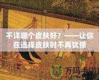 不詳哪個皮膚好？——讓你在選擇皮膚時不再猶豫