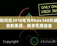 如何在2018年為Xbox360升級自制系統(tǒng)，暢享無限自由