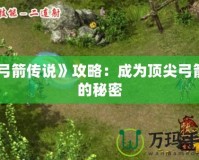 《弓箭傳說》攻略：成為頂尖弓箭手的秘密