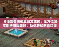 《仙劍奇?zhèn)b傳三圖文攻略：全方位深度剖析游戲攻略，助你輕松制霸江湖！》