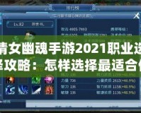 倩女幽魂手游2021職業(yè)選擇攻略：怎樣選擇最適合你的職業(yè)？