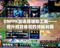 DNFPK加速器輔助工具——提升游戲體驗的終極利器