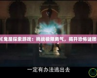 《鬼屋探索游戲：挑戰(zhàn)極限勇氣，揭開(kāi)恐怖謎團(tuán)》