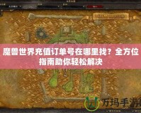 魔獸世界充值訂單號在哪里找？全方位指南助你輕松解決