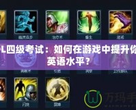 LOL四級考試：如何在游戲中提升你的英語水平？