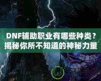 DNF輔助職業(yè)有哪些種類？揭秘你所不知道的神秘力量！