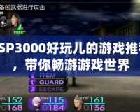 PSP3000好玩兒的游戲推薦，帶你暢游游戲世界