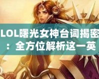 LOL曙光女神臺(tái)詞揭密：全方位解析這一英雄的獨(dú)特魅力