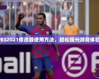 PES2021修改器使用方法，輕松提升游戲體驗！