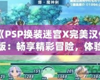 《PSP換裝迷宮X完美漢化版：暢享精彩冒險，體驗極致?lián)Q裝樂趣》