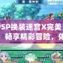 《PSP換裝迷宮X完美漢化版：暢享精彩冒險(xiǎn)，體驗(yàn)極致?lián)Q裝樂(lè)趣》