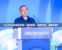 LOL2023全球總決賽：電競(jìng)盛宴，巔峰對(duì)決，誰能問鼎？