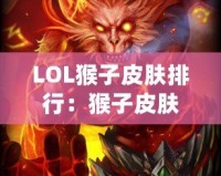 LOL猴子皮膚排行：猴子皮膚哪款最強(qiáng)最帥？