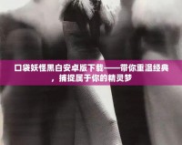 口袋妖怪黑白安卓版下載——帶你重溫經(jīng)典，捕捉屬于你的精靈夢