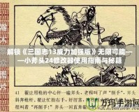 解鎖《三國(guó)志13威力加強(qiáng)版》無(wú)限可能——小斧頭24修改器使用指南與秘籍