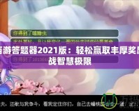 夢幻西游答題器2021版：輕松贏取豐厚獎勵，挑戰(zhàn)智慧極限