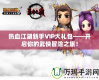 熱血江湖新手VIP大禮包——開啟你的武俠冒險之旅！