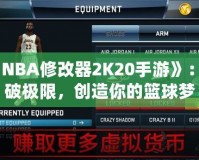 《NBA修改器2K20手游》：打破極限，創(chuàng)造你的籃球夢(mèng)