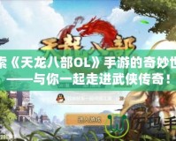 探索《天龍八部OL》手游的奇妙世界——與你一起走進武俠傳奇！