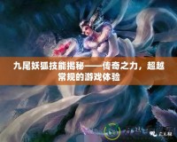 九尾妖狐技能揭秘——傳奇之力，超越常規(guī)的游戲體驗(yàn)