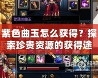 紫色曲玉怎么獲得？探索珍貴資源的獲得途徑與技巧