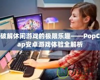 破解休閑游戲的極限樂趣——PopCap安卓游戲體驗(yàn)全解析