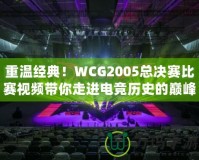 重溫經(jīng)典！WCG2005總決賽比賽視頻帶你走進(jìn)電競歷史的巔峰