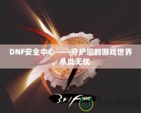 DNF安全中心——守護您的游戲世界，從此無憂