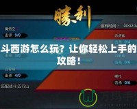 亂斗西游怎么玩？讓你輕松上手的全攻略！