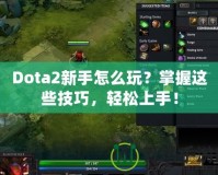 Dota2新手怎么玩？掌握這些技巧，輕松上手！