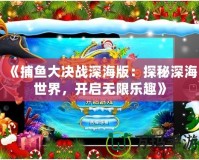 《捕魚大決戰(zhàn)深海版：探秘深海世界，開啟無限樂趣》