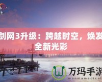 劍網(wǎng)3升級：跨越時空，煥發(fā)全新光彩