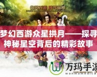 夢(mèng)幻西游眾星拱月——探尋神秘星空背后的精彩故事