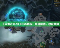 《火炬之光2》BOSS解析：挑戰(zhàn)極限，收獲榮耀