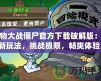 植物大戰(zhàn)僵尸官方下載破解版：全新玩法，挑戰(zhàn)極限，暢爽體驗！