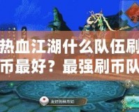 熱血江湖什么隊伍刷幣最好？最強刷幣隊伍揭秘！