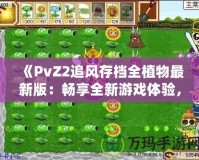 《PvZ2追風存檔全植物最新版：暢享全新游戲體驗，提升戰(zhàn)力從此不再難》