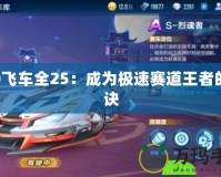 QQ飛車(chē)全25：成為極速賽道王者的秘訣