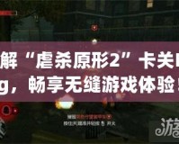 破解“虐殺原形2”卡關(guān)Bug，暢享無(wú)縫游戲體驗(yàn)！