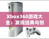 Xbox360游戲大全：發(fā)現(xiàn)經(jīng)典與創(chuàng)新的完美結合