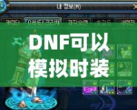 DNF可以模擬時(shí)裝搭配的軟件，為你的角色煥發(fā)新生