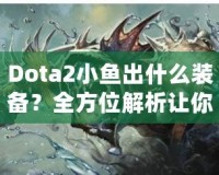 Dota2小魚(yú)出什么裝備？全方位解析讓你輕松上分